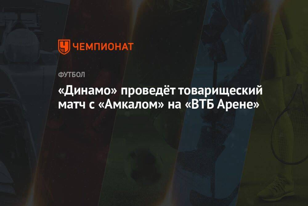 «Динамо» проведёт товарищеский матч с «Амкалом» на «ВТБ Арене»