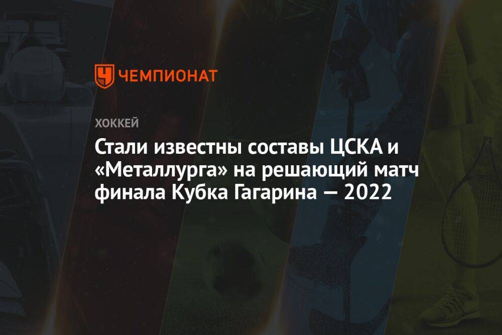 Стали известны составы ЦСКА и «Металлурга» на решающий матч финала Кубка Гагарина — 2022