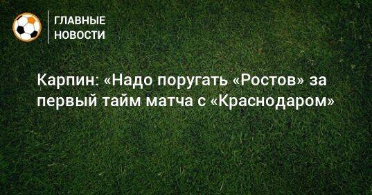 Карпин: «Надо поругать «Ростов» за первый тайм матча с «Краснодаром»