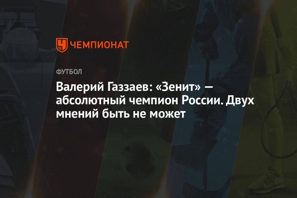 Валерий Газзаев: «Зенит» — абсолютный чемпион России. Двух мнений быть не может