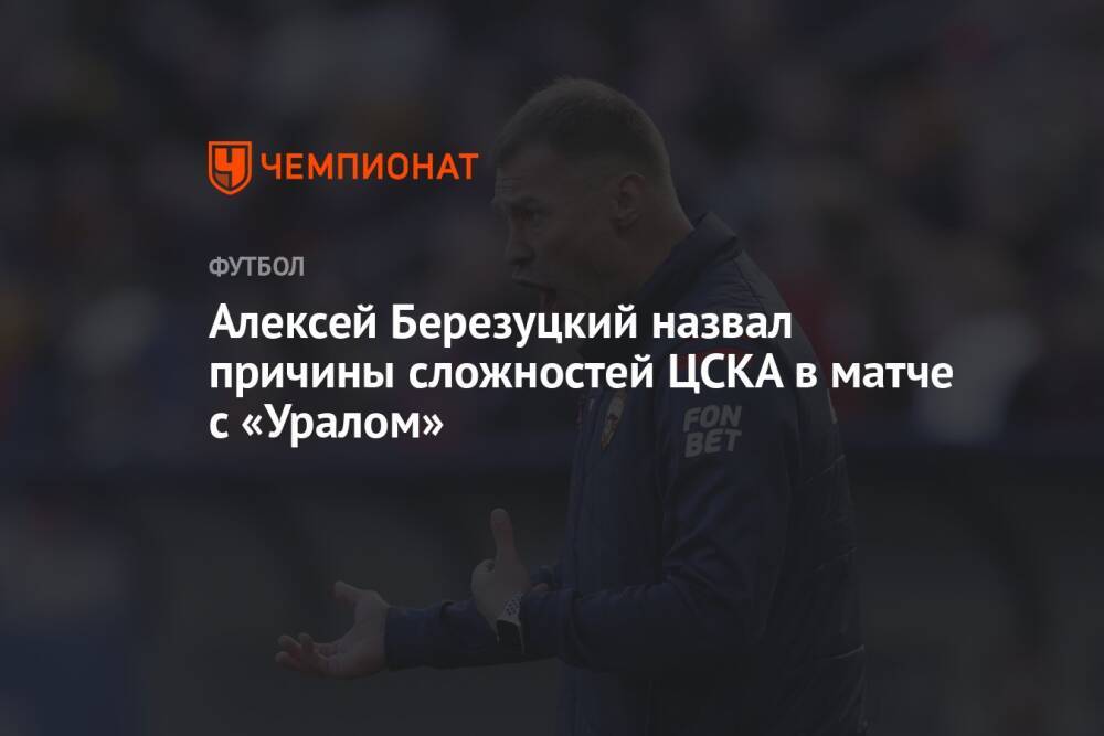 Алексей Березуцкий назвал причины сложностей ЦСКА в матче с «Уралом»