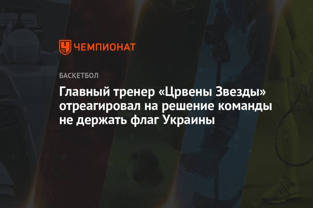 Главный тренер «Црвены Звезды» отреагировал на решение команды не держать флаг Украины
