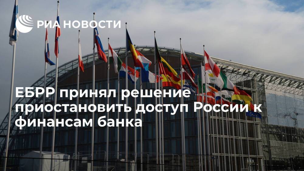 ЕБРР принял решение немедленно приостановить доступ России и Белоруссии к финансам банка