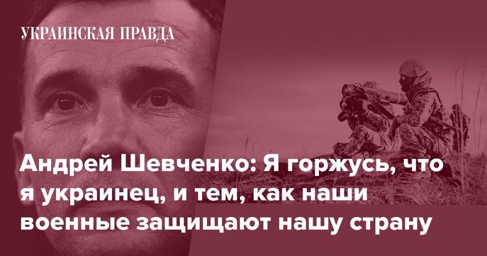 Андрей Шевченко: Я горжусь, что я украинец, и тем, как наши военные защищают нашу страну