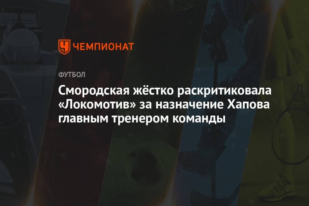 Смородская жёстко раскритиковала «Локомотив» за назначение Хапова главным тренером команды