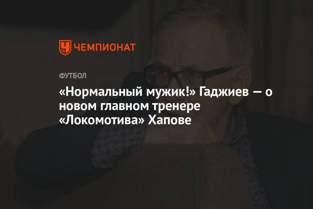 «Нормальный мужик!» Гаджиев — о новом главном тренере «Локомотива» Хапове