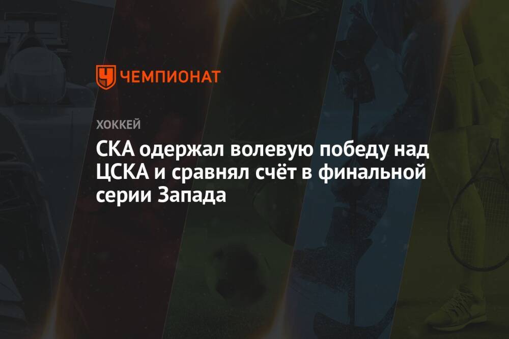 СКА одержал волевую победу над ЦСКА и сравнял счёт в финальной серии Запада