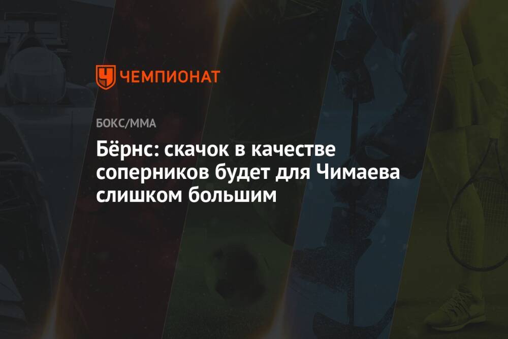 Бёрнс: скачок в качестве соперников будет для Чимаева слишком большим