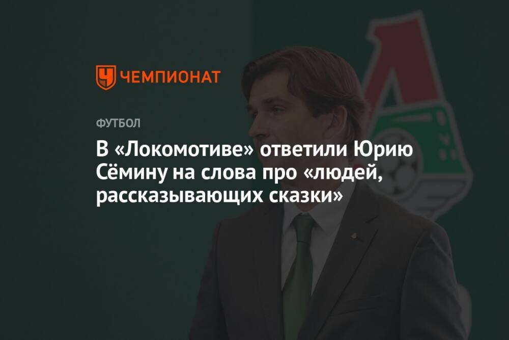 В «Локомотиве» ответили Юрию Сёмину на слова про «людей, рассказывающих сказки»