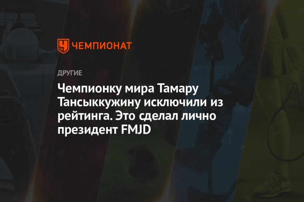 Чемпионку мира Тамару Тансыккужину исключили из рейтинга. Это сделал лично президент FMJD