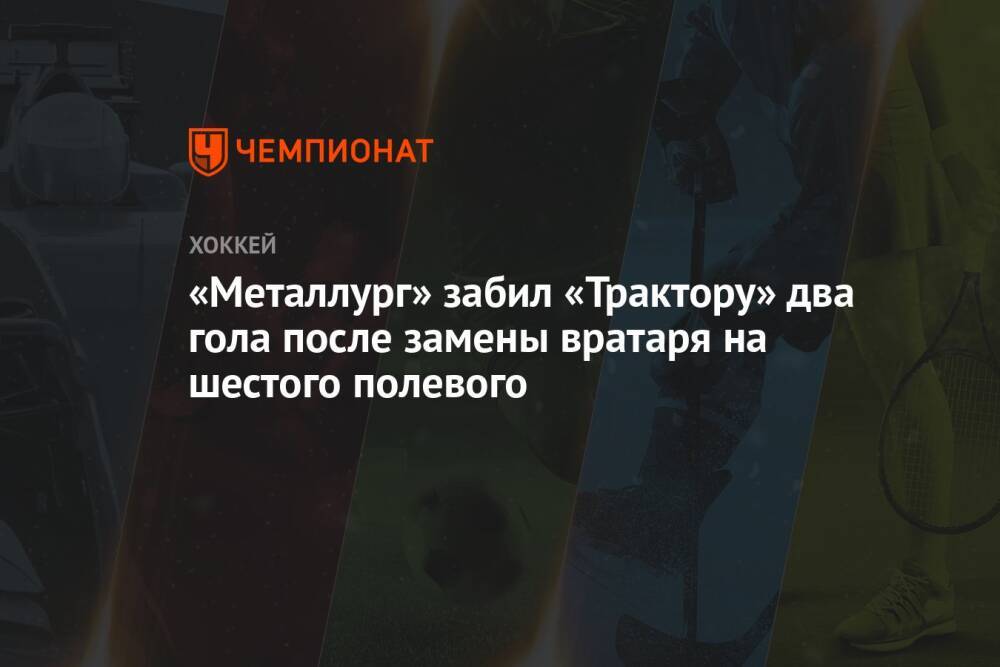 «Металлург» забил «Трактору» два гола после замены вратаря на шестого полевого