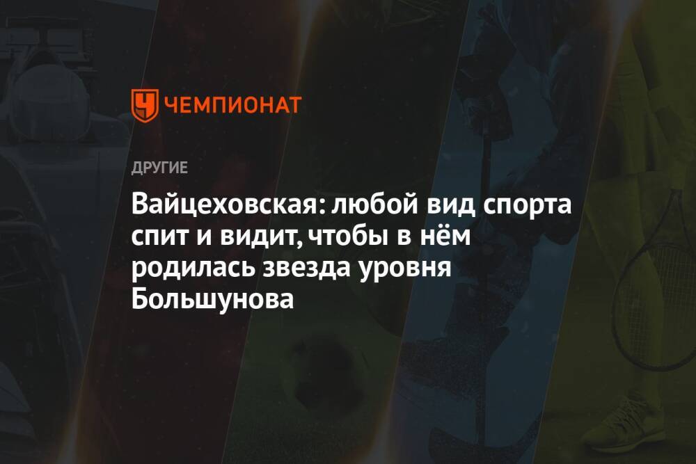 Вайцеховская: любой вид спорта спит и видит, чтобы в нём родилась звезда уровня Большунова