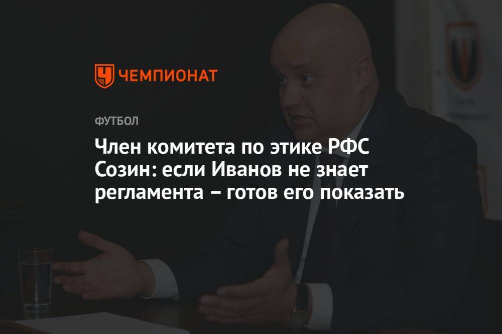 Член комитета по этике РФС Созин: если Иванов не знает регламента – готов его показать