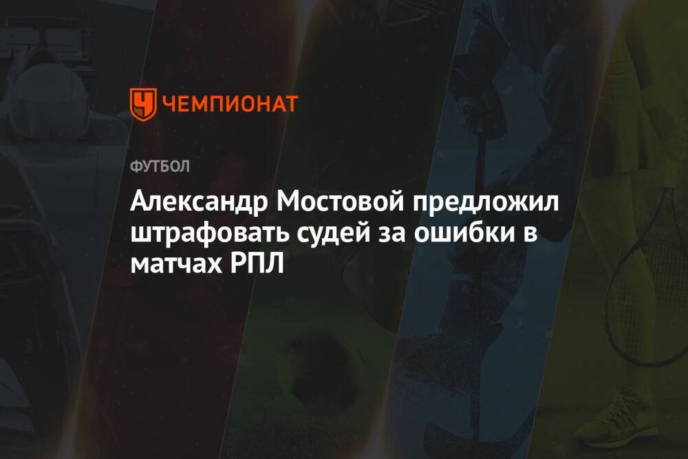 Александр Мостовой предложил штрафовать судей за ошибки в матчах РПЛ