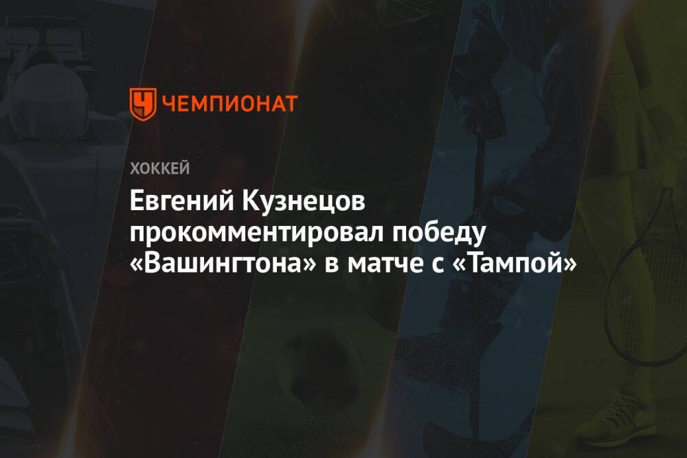 Евгений Кузнецов прокомментировал победу «Вашингтона» в матче с «Тампой»