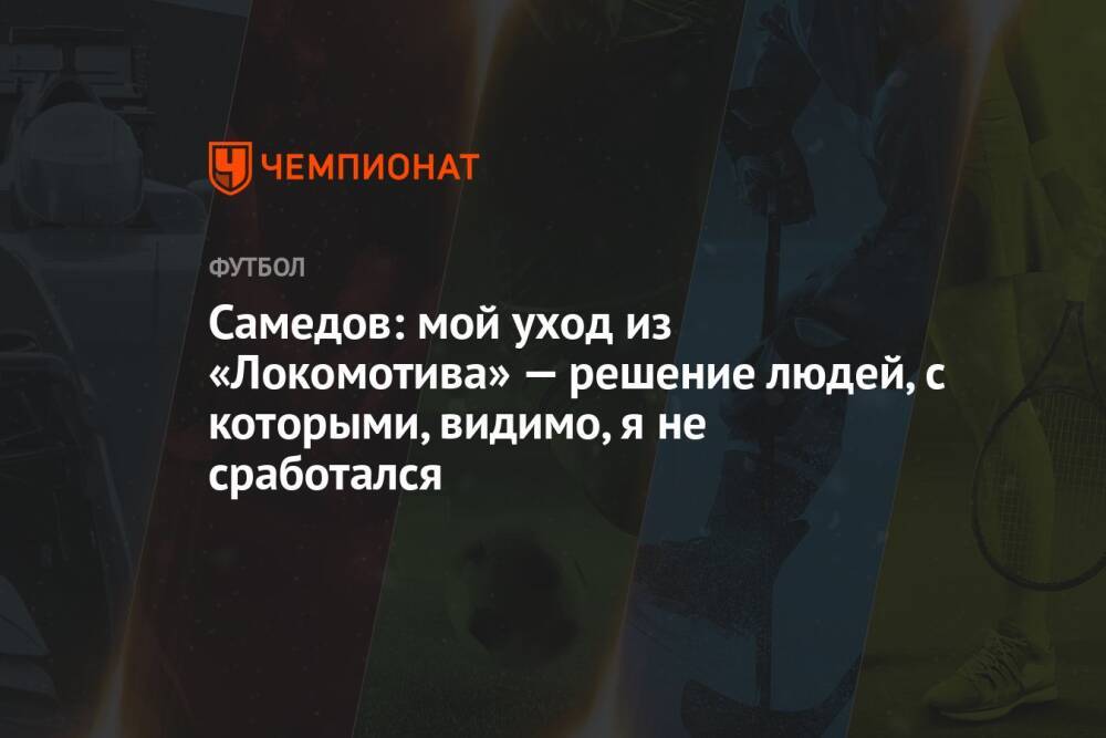 Самедов: мой уход из «Локомотива» — решение людей, с которыми, видимо, я не сработался