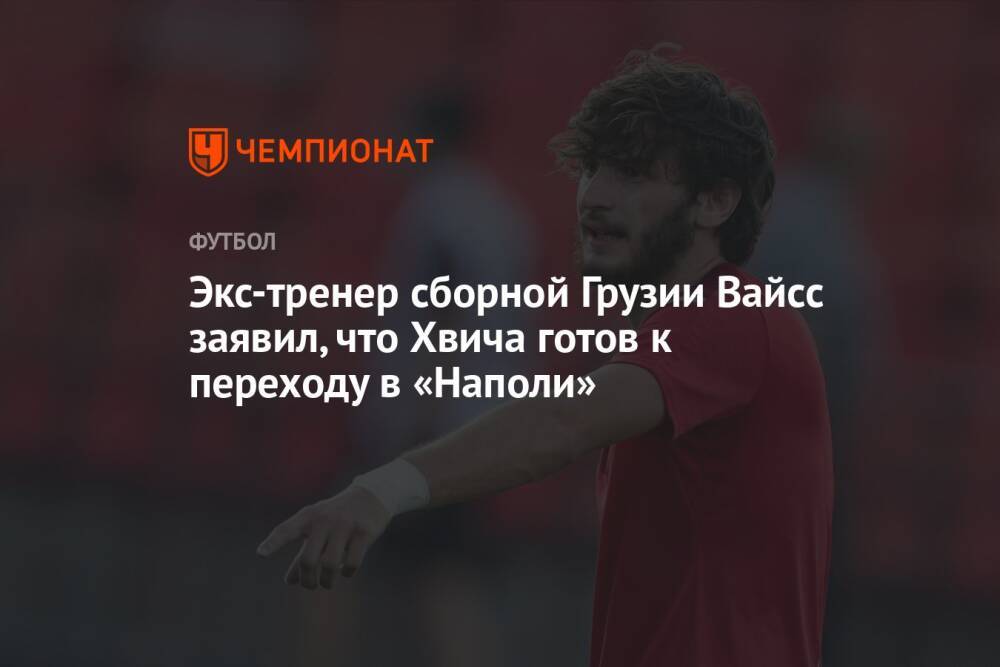 Экс-тренер сборной Грузии Вайсс заявил, что Хвича готов к переходу в «Наполи»