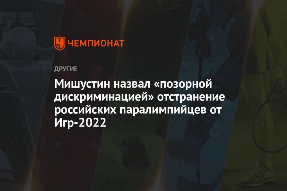 Мишустин назвал «позорной дискриминацией» отстранение российских паралимпийцев от Игр-2022