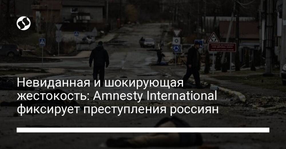 Невиданная и шокирующая жестокость: Amnesty International фиксирует преступления россиян