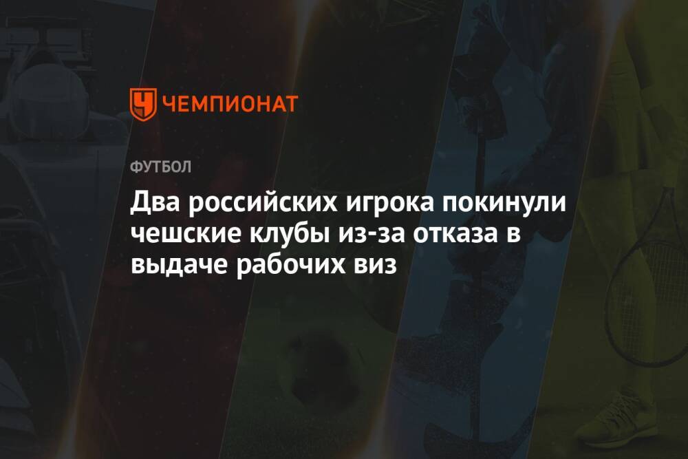 Два российских игрока покинули чешские клубы из-за отказа в выдаче рабочих виз