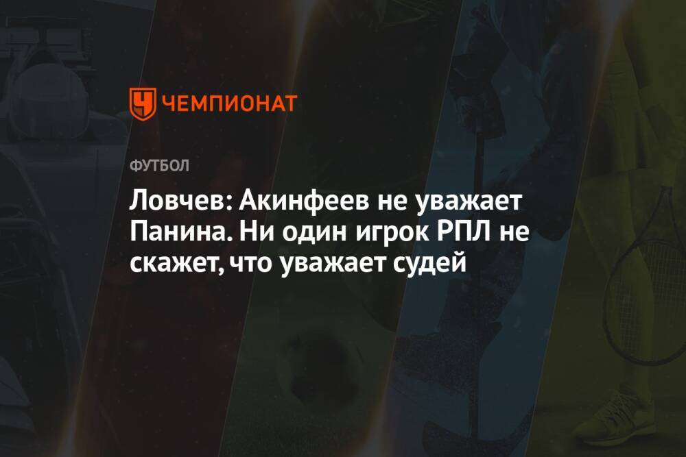 Ловчев: Акинфеев не уважает Панина. Ни один игрок РПЛ не скажет, что уважает судей