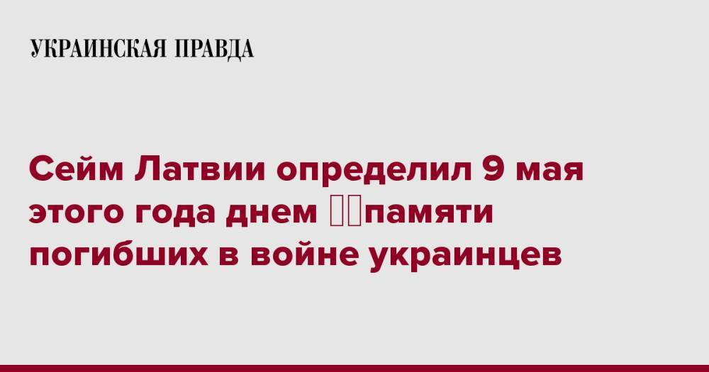 Сейм Латвии определил 9 мая этого года днем &#8203;&#8203;памяти погибших в войне украинцев