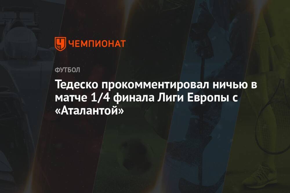 Тедеско прокомментировал ничью в матче 1/4 финала Лиги Европы с «Аталантой»