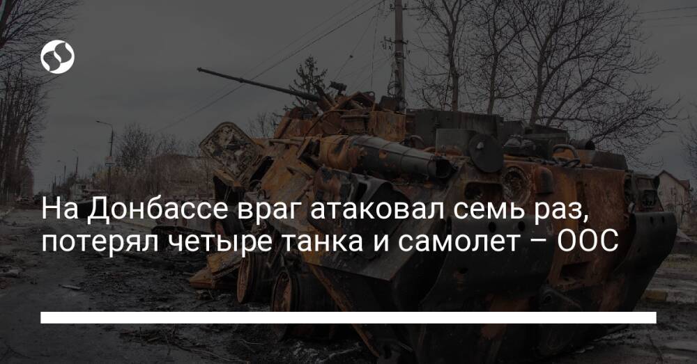 На Донбассе враг атаковал семь раз, потерял четыре танка и самолет – ООС