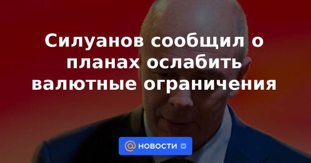 Силуанов сообщил о планах ослабить валютные ограничения