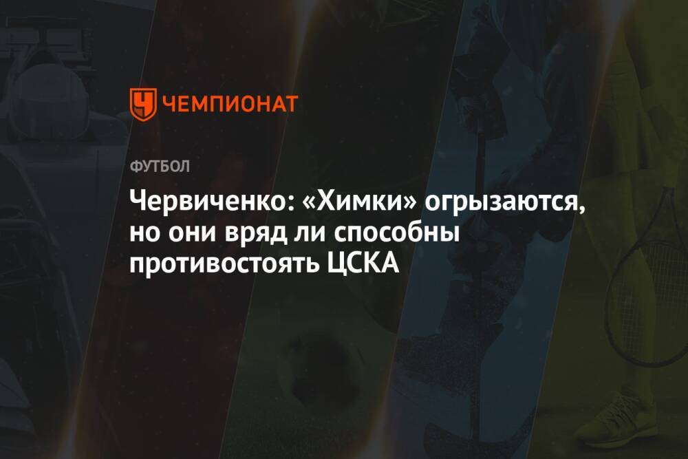 Червиченко: «Химки» огрызаются, но они вряд ли способны противостоять ЦСКА