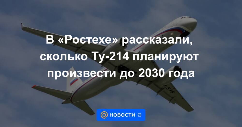 В «Ростехе» рассказали, сколько Ту-214 планируют произвести до 2030 года