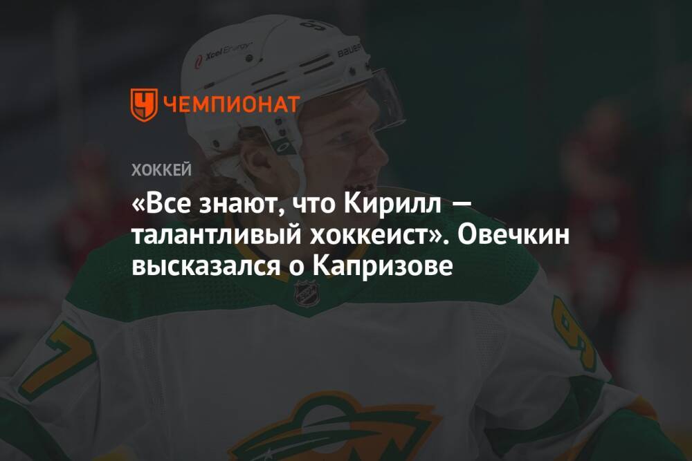 «Все знают, что Кирилл — талантливый хоккеист». Овечкин высказался о Капризове
