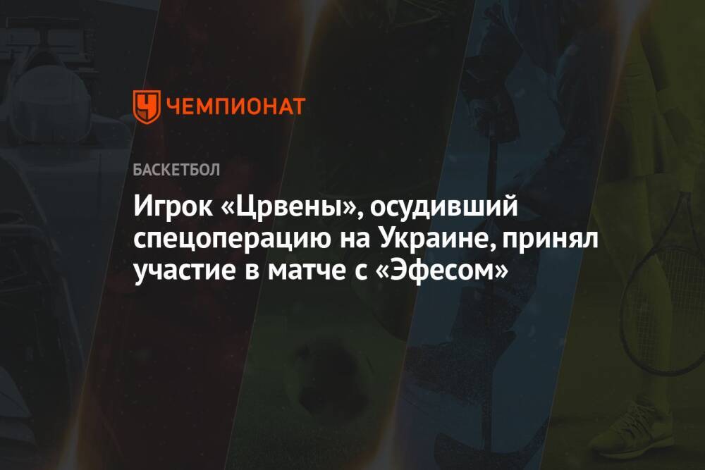 Игрок «Црвены», осудивший спецоперацию на Украине, принял участие в матче с «Эфесом»