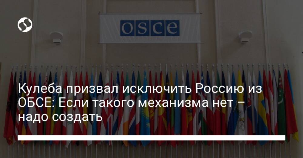 Кулеба призвал исключить Россию из ОБСЕ: Если такого механизма нет – надо создать