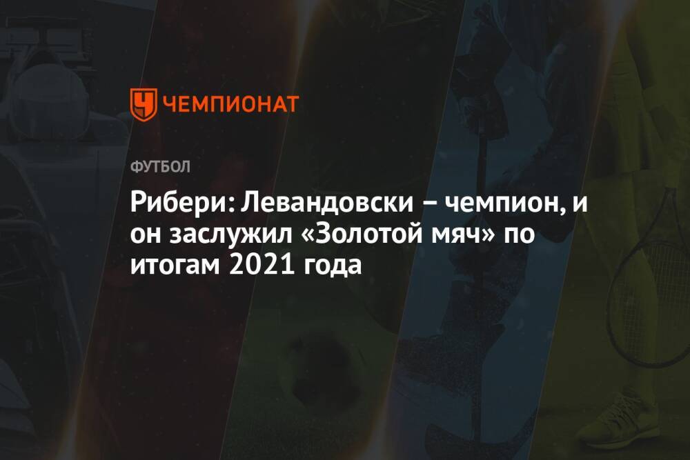 Рибери: Левандовски – чемпион, и он заслужил «Золотой мяч» по итогам 2021 года