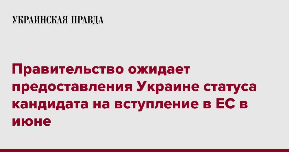 Правительство ожидает предоставления Украине статуса кандидата на вступление в ЕС в июне