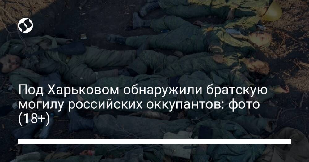 Под Харьковом обнаружили братскую могилу российских оккупантов: фото (18+)