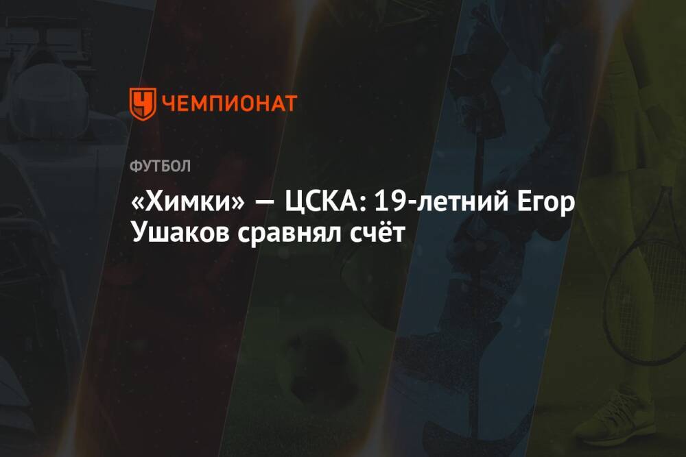 «Химки» — ЦСКА: 19-летний Егор Ушаков сравнял счёт