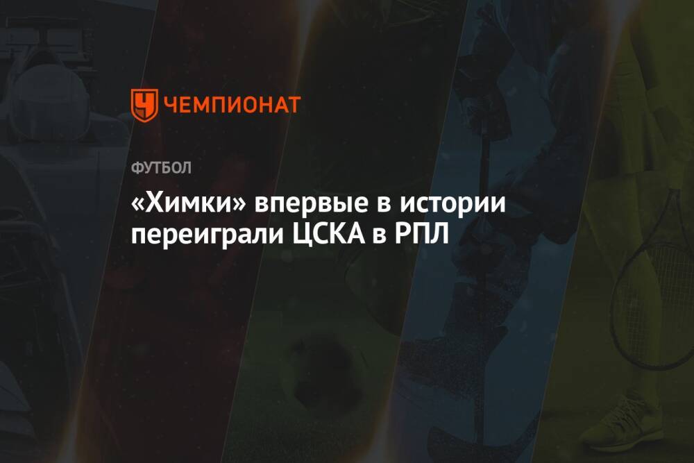 «Химки» впервые в истории переиграли ЦСКА в РПЛ
