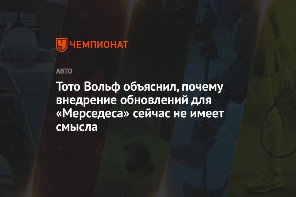 Тото Вольф объяснил, почему внедрение обновлений для «Мерседеса» сейчас не имеет смысла