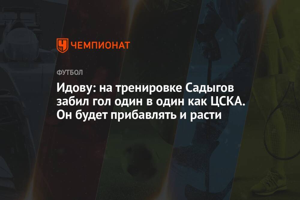 Идову: на тренировке Садыгов забил гол один в один как ЦСКА. Он будет прибавлять и расти
