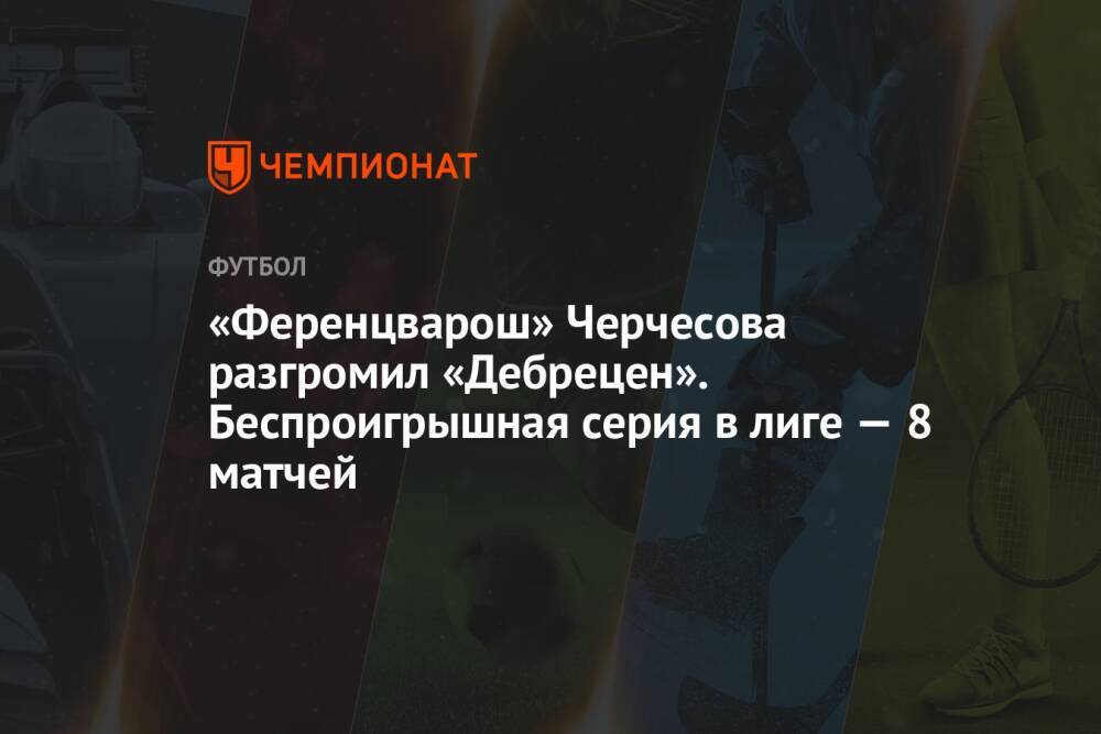 «Ференцварош» Черчесова разгромил «Дебрецен». Беспроигрышная серия в лиге — 8 матчей