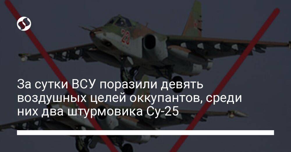 За сутки ВСУ поразили девять воздушных целей оккупантов, среди них два штурмовика Су-25