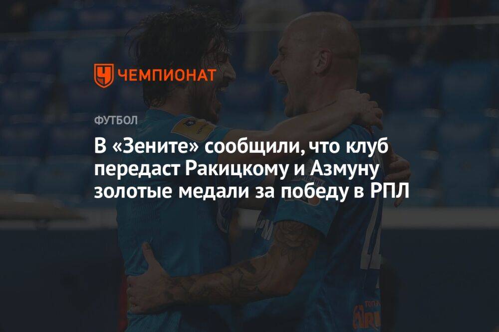 В «Зените» сообщили, что клуб передаст Ракицкому и Азмуну золотые медали за победу в РПЛ