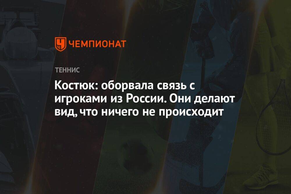 Костюк: оборвала связь с игроками из России. Они делают вид, что ничего не происходит