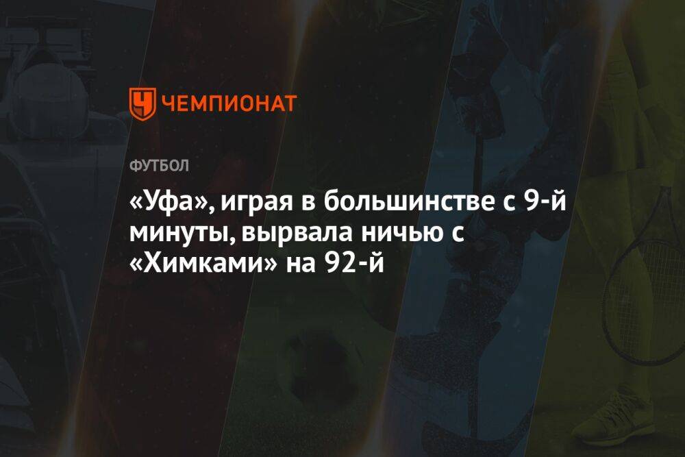 «Уфа», играя в большинстве с 9-й минуты, вырвала ничью с «Химками» на 92-й