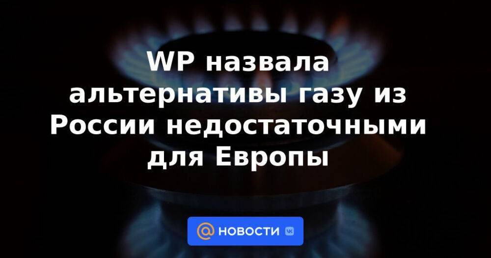 WP назвала альтернативы газу из России недостаточными для Европы