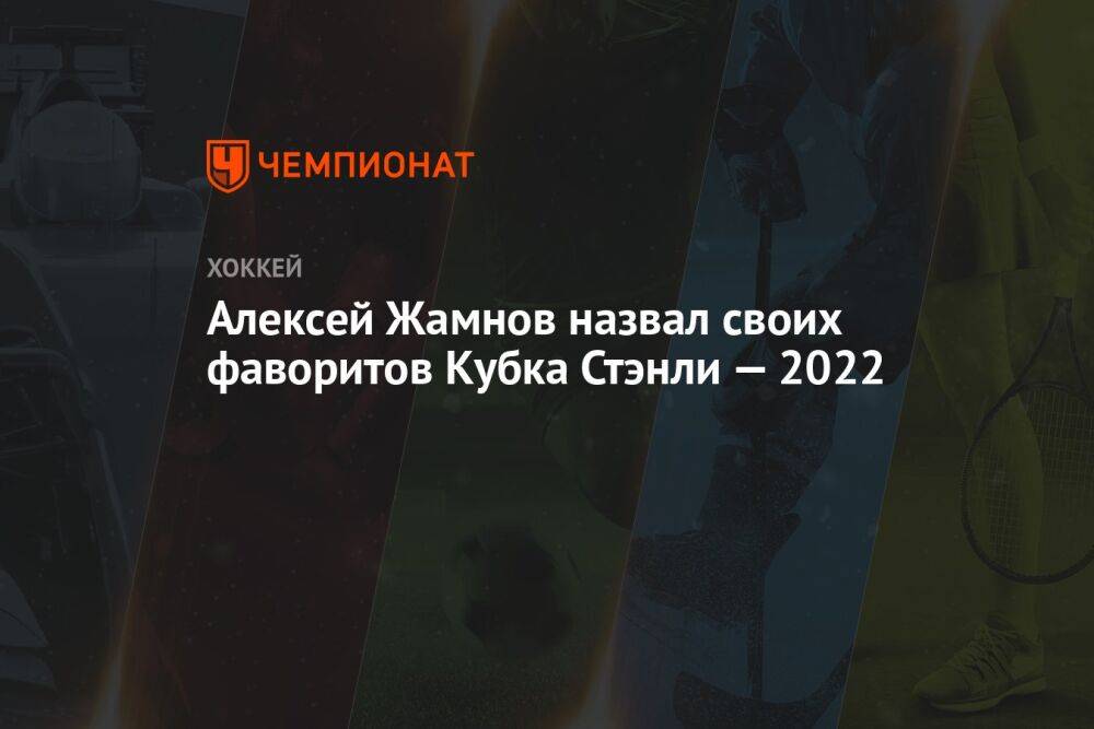 Алексей Жамнов назвал своих фаворитов Кубка Стэнли — 2022