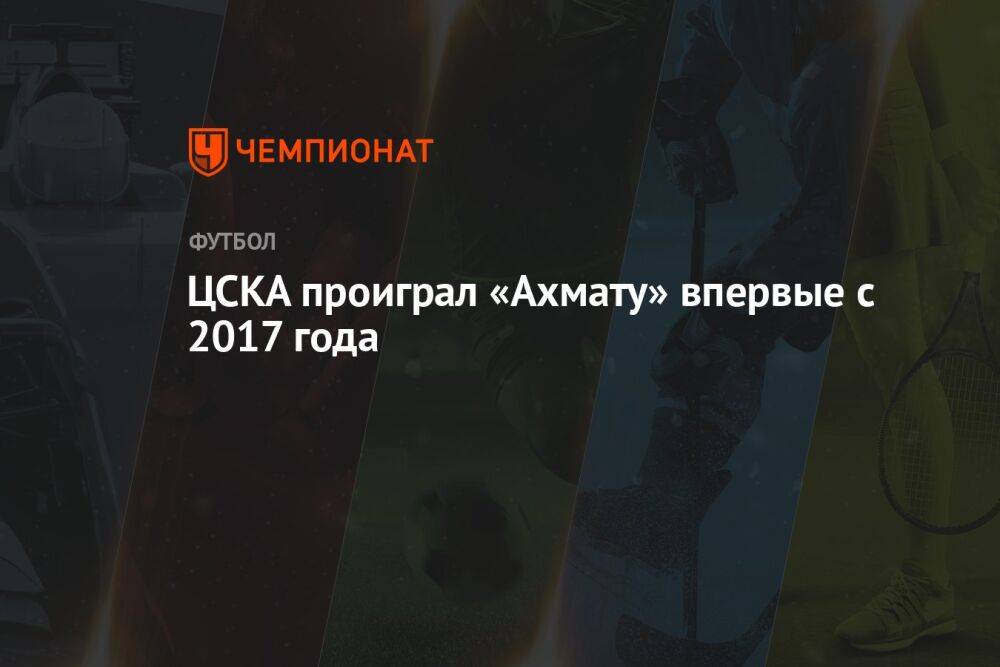 ЦСКА проиграл «Ахмату» впервые с 2017 года