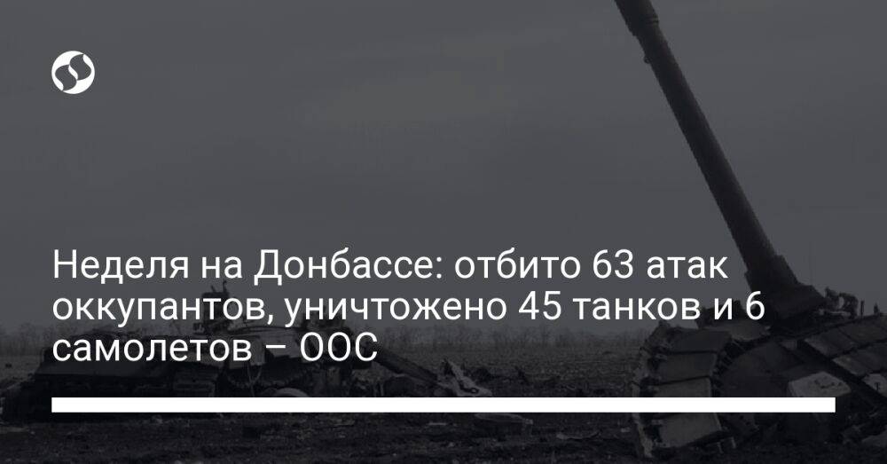Неделя на Донбассе: отбито 63 атак оккупантов, уничтожено 45 танков и 6 самолетов – ООС
